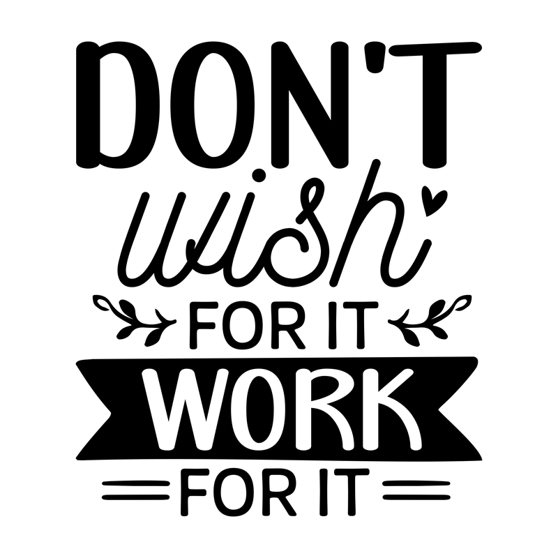 Dont Wish For It Work For It